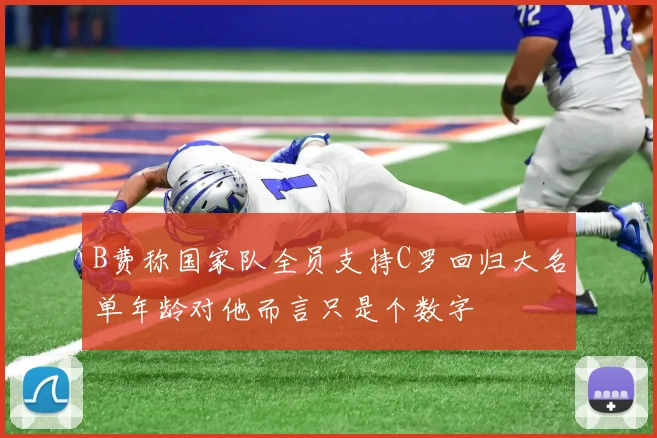 B费称国家队全员支持C罗回归大名单年龄对他而言只是个数字