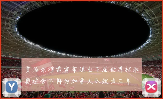 贾马尔穆雷宣布退出下届世界杯和奥运会不再为加拿大队效力三年