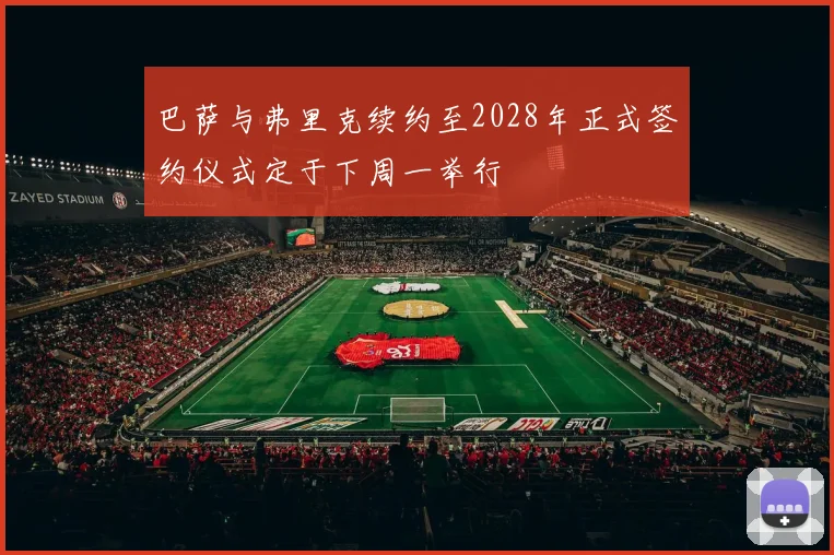 巴萨与弗里克续约至2028年正式签约仪式定于下周一举行