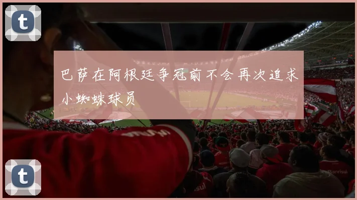 巴萨在阿根廷争冠前不会再次追求小蜘蛛球员