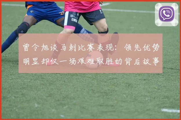曾令旭谈马刺比赛表现：领先优势明显却仅一场艰难取胜的背后故事