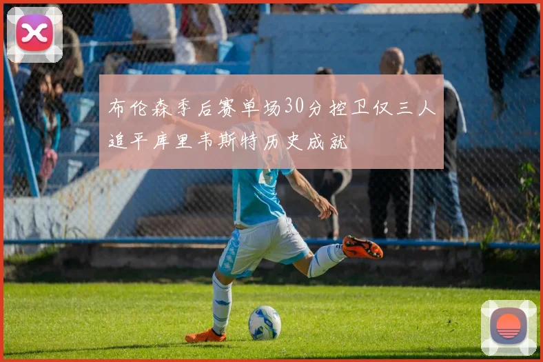 布伦森季后赛单场30分控卫仅三人追平库里韦斯特历史成就