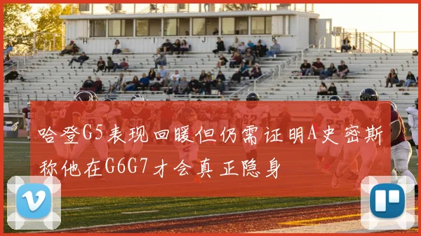 哈登G5表现回暖但仍需证明A史密斯称他在G6G7才会真正隐身