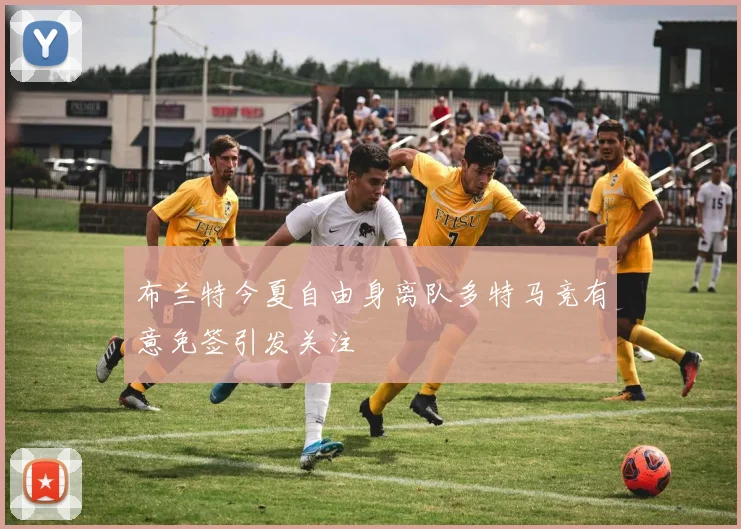 布兰特今夏自由身离队多特马竞有意免签引发关注